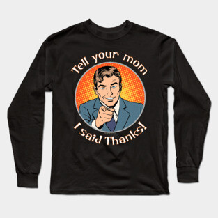 Tell your mom i said thanks! Long Sleeve T-Shirt