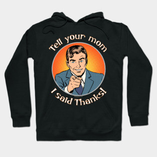 Tell your mom i said thanks! Hoodie