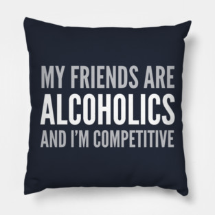 DRINKING HUMOR / MY FRIEND’S ARE ALCOHOLICS Pillow