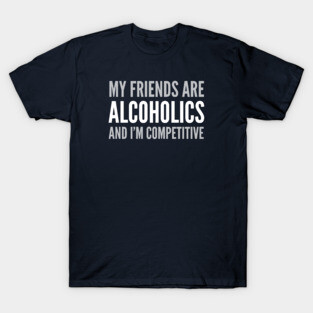 DRINKING HUMOR / MY FRIEND’S ARE ALCOHOLICS T-Shirt