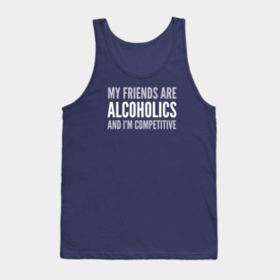 DRINKING HUMOR / MY FRIEND’S ARE ALCOHOLICS Tank Top