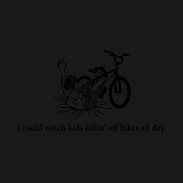 I could watch kids fallin' off bikes all day by rt-shirts