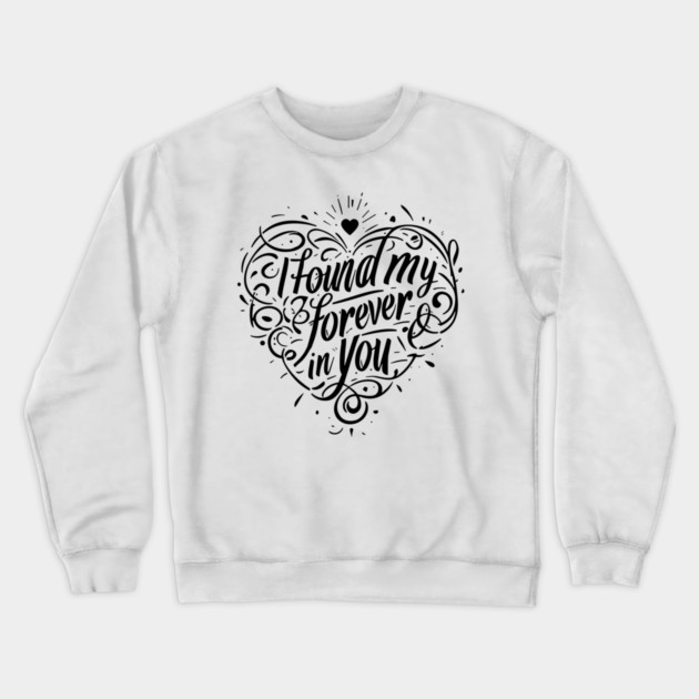I Found my Forever in You Crewneck Sweatshirt by Frank Ring
