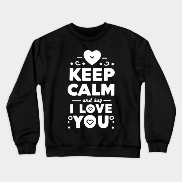 Keep Calm and Say I Love You Crewneck Sweatshirt by Frank Ring