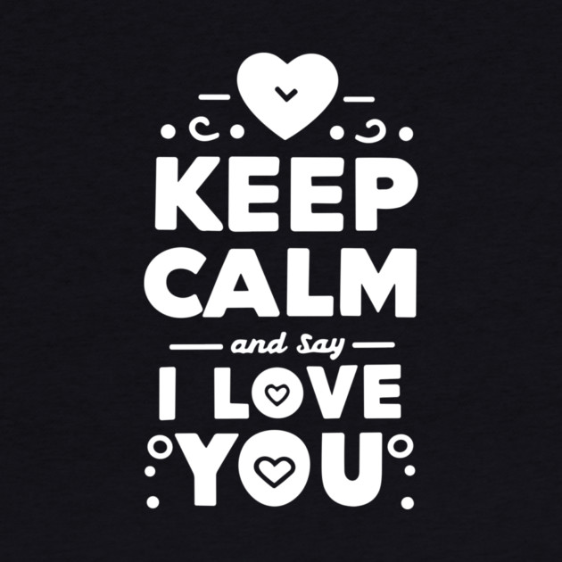 Keep Calm and Say I Love You by Frank Ring