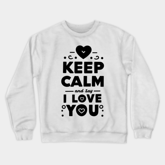 Keep Calm and Say I Love You Crewneck Sweatshirt by Frank Ring