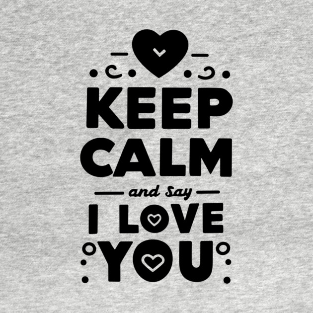 Keep Calm and Say I Love You by Frank Ring
