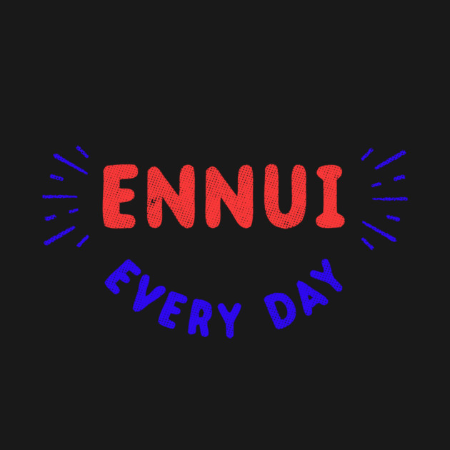 Ennui Every Day T-Shirt | Nihilist by dumbshirts