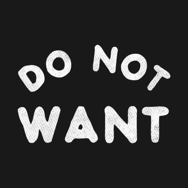 Do Not Want T-Shirt by dumbshirts