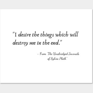The Quote "I desire the things which will destroy me in the end." from "The Unabridged Journals of Sylvia Plath" Posters and Art
