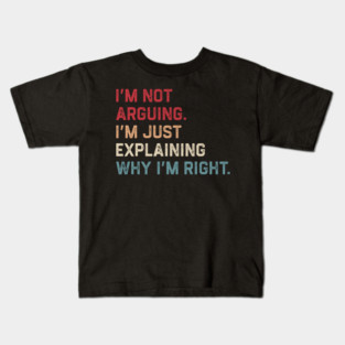 I’m Not Arguing. I’m Just Explaining Why I’m Right. Kids T-Shirt