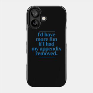 I'd have more fun if I had my appendix removed. Phone Case