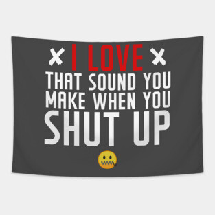 I love the sound you make when you shut up Tapestry
