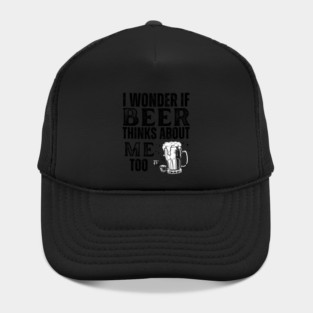 I wonder if beer thinks about me too-funny beer Hat