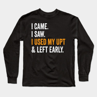 I Came I Saw I Used My UPT and Left Early Long Sleeve T-Shirt