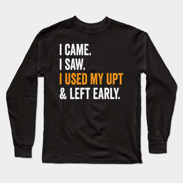I Came I Saw I Used My UPT and Left Early Long Sleeve T-Shirt by belownormal