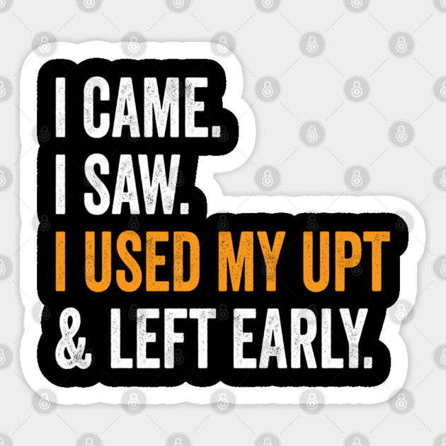 I Came I Saw I Used My UPT and Left Early Sticker by belownormal