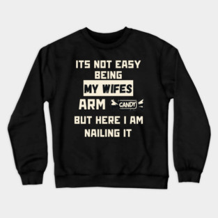 Its Not Easy Being My Wifes Arm Candy Crewneck Sweatshirt