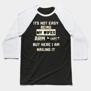 Its Not Easy Being My Wifes Arm Candy Baseball T-Shirt