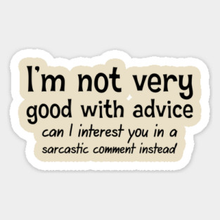 I'm Not Very Good With Advice. Can I Interest You In A Sarcastic Comment Sticker