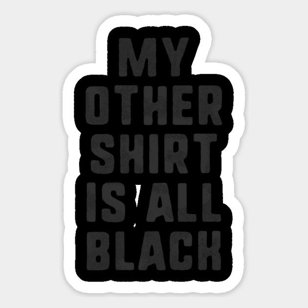 My Other Shirt Is All Black T-Shirt Magnet by dumbshirts