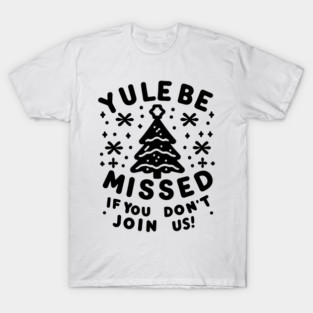 Yule Be Missed If You Don't Join Us T-Shirt