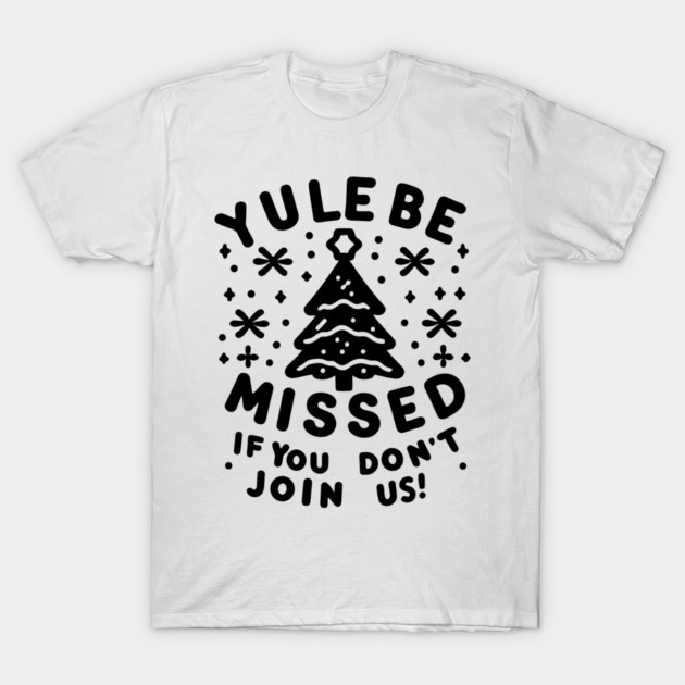 Yule Be Missed If You Don't Join Us T-Shirt by Frank Ring