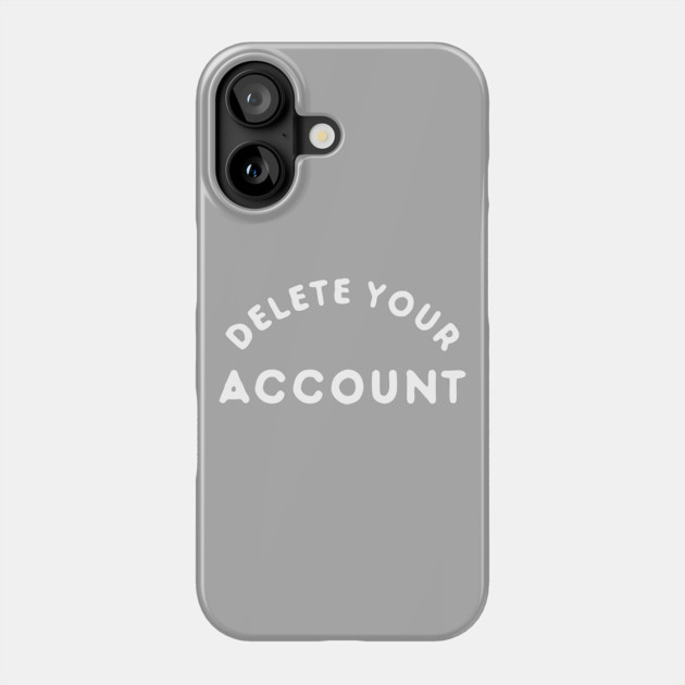 Delete Your Account T-Shirt Phone Case by dumbshirts