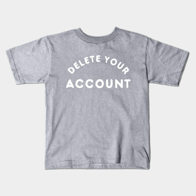 Delete Your Account T-Shirt Kids T-Shirt by dumbshirts