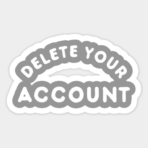 Delete Your Account T-Shirt Sticker by dumbshirts