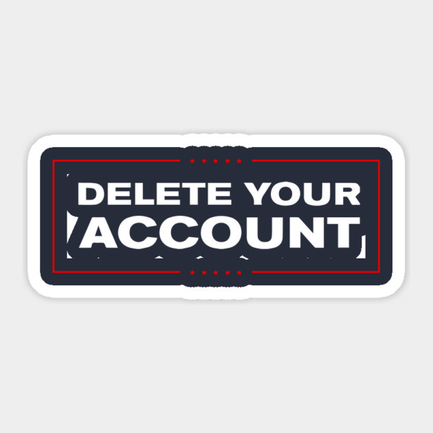 Delete Your Account T-Shirt | Hilary Trump Funny Clinton Donald Sticker by dumbshirts