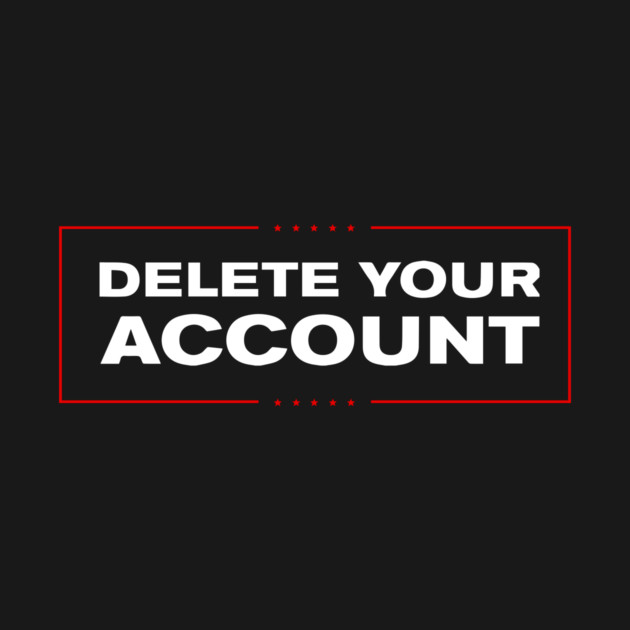 Delete Your Account T-Shirt | Hilary Trump Funny Clinton Donald by dumbshirts