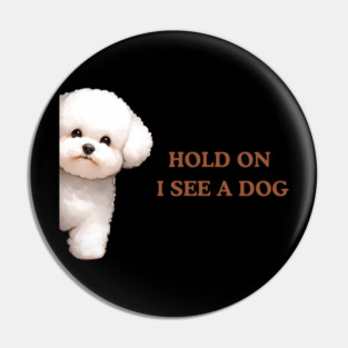 Hold On I See a Dog Bichon Frise Pin