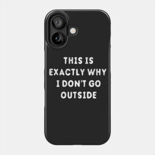 This Is Exactly Why I Don't Go Outside T-Shirt Phone Case