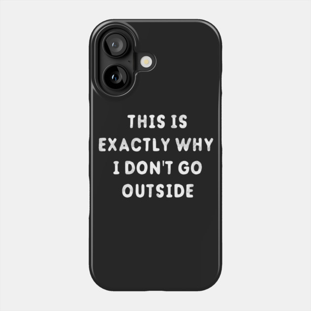 This Is Exactly Why I Don't Go Outside T-Shirt Phone Case by dumbshirts