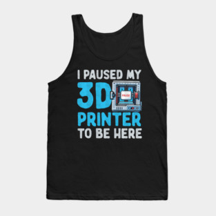I Paused My 3D Printer To Be Here Tank Top
