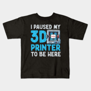 I Paused My 3D Printer To Be Here Kids T-Shirt