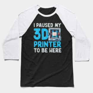 I Paused My 3D Printer To Be Here Baseball T-Shirt