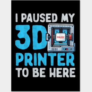 I Paused My 3D Printer To Be Here Posters and Art