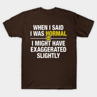 When I said I was normal 3 T-Shirt