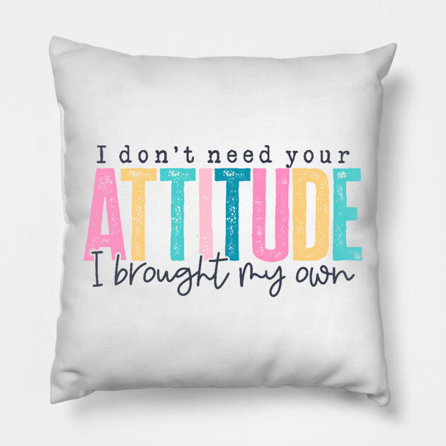 Don't Need Your Attitude (Lite) Pillow by Litehouse Tees