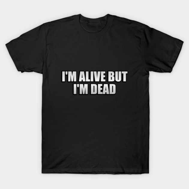 I'm alive but I'm dead - Im Alive But Im Dead - T-Shirt | TeePublic