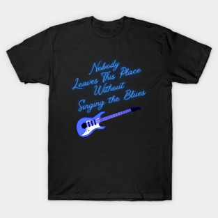 Nobody Leaves This Place Without Singing the Blues T-Shirt