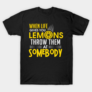 When Life Gives you lemons THrow them at somebody T-Shirt