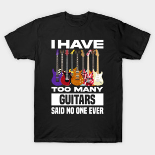 I Have Too Many Guitars Said No One Ever T-Shirt