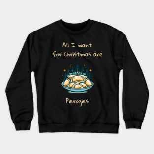 I Want For Christmas Are Pierogies Pierogi Dumplings Crewneck Sweatshirt