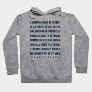 Henrik Ibsen quote (dark font): A woman cannot be herself in the society of the present day, which is an exclusively masculine society, with laws framed by men and with judicial system that judges feminine conduct from a masculine point of view. Hoodie