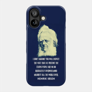 Henrik Ibsen portrait and quote: “I don't imagine you will dispute the fact that at present the stupid people are in an absolutely overwhelming majority all the world over.” Phone Case