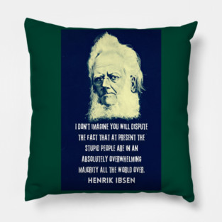 Henrik Ibsen portrait and quote: “I don't imagine you will dispute the fact that at present the stupid people are in an absolutely overwhelming majority all the world over.” Pillow