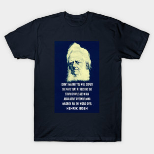 Henrik Ibsen portrait and quote: “I don't imagine you will dispute the fact that at present the stupid people are in an absolutely overwhelming majority all the world over.” T-Shirt
